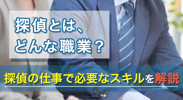 探偵とは、どんな職業?探偵の仕事で必要なスキルを解説